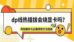dp线热插拔会烧显卡吗?风险解析与正确使用方法指南