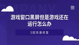 游戏窗口黑屏但是游戏还在运行怎么办 5招快速修复