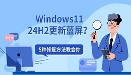 Windows11 24H2更新蓝屏?5种修复方法教会你