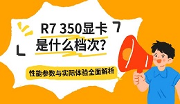 R7 350显卡是什么档次？性能参数与实际体验全面解析