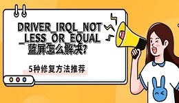 DRIVER_IRQL_NOT_LESS_OR_EQUAL蓝屏怎么解决？5种修复方法推荐