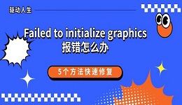 Failed to initialize graphics报错怎么办 5个方法快速修复
