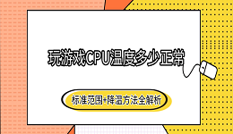 玩游戏CPU温度多少正常？标准范围+降温方法全解析