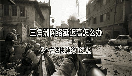 三角洲网络延迟高怎么办?5个方法快速降低延迟