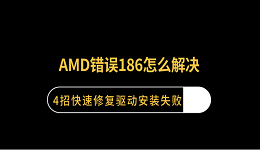 AMD错误186怎么解决？4招快速修复驱动安装失败