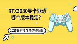 RTX3080显卡驱动哪个版本稳定？2026最新推荐与选择指南