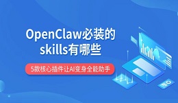 OpenClaw必装的skills有哪些 5款核心插件让AI变身全能助手