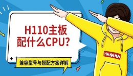 H110主板配什么CPU？兼容型号与搭配方案详解