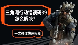 三角洲行动错误码39怎么解决？一文教你快速修复