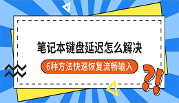 笔记本键盘延迟怎么解决？6种方法快速恢复流畅输入