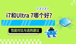 i7和Ultra 7哪个好？性能对比与选购建议