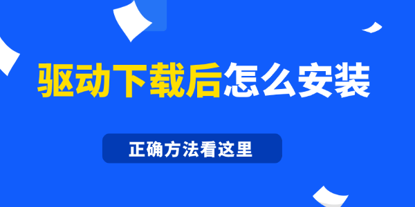 驱动下载后怎么安装 正确方法看这里
