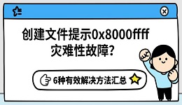 创建文件提示0x8000ffff灾难性故障？6种有效解决方法汇总