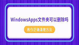 WindowsApps文件夹可以删除吗？教你正确清理方法