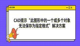 CAD提示&ldquo;此图形中的一个或多个对象无法保存为指定格式&rdquo;解决方案
