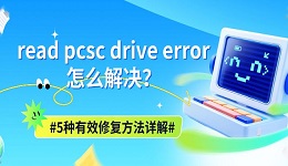 read pcsc drive error怎么解决？5种有效修复方法详解