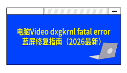 电脑Video dxgkrnl fatal error蓝屏修复指南（2026最新）