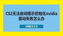 CS2无法启动提示初始化nvidia驱动失败怎么办 5种解决方法
