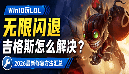Win10玩LOL无限闪退吉格斯怎么解决？2026最新修复方法汇总