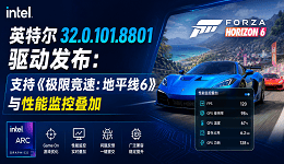英特尔32.0.101.8801驱动发布：支持《极限竞速：地平线6》与性能监控叠加