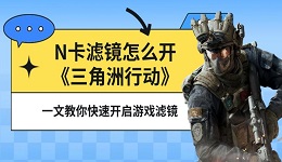 N卡滤镜怎么开《三角洲行动》?一文教你快速开启游戏滤镜