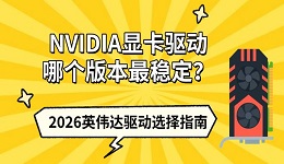 NVIDIA显卡驱动哪个版本最稳定？2026英伟达驱动选择指南