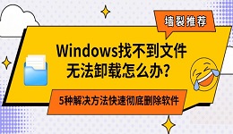 Windows找不到文件无法卸载怎么办？5种解决方法快速彻底删除软件