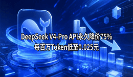 DeepSeek V4-Pro API永久降价75%！每百万Token低至0.025元