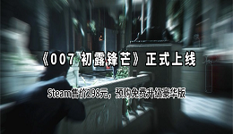 《007 初露锋芒》正式上线：Steam售价298元，预购免费升级豪华版