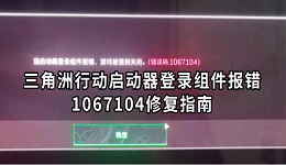 三角洲行动启动器登录组件报错1067104修复指南（2026最新整理）