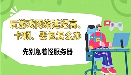 玩游戏网络延迟高、卡顿、丢包怎么办 先别急着怪服务器