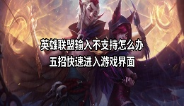 英雄联盟输入不支持怎么办？五招快速进入游戏界面
