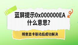 蓝屏提示0x000000EA什么意思？排查显卡驱动后成功解决
