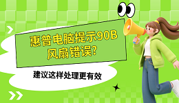 惠普电脑提示90B风扇错误？建议这样处理更有效