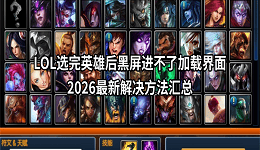 LOL选完英雄后黑屏进不了加载界面？2026最新解决方法汇总