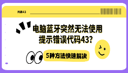 电脑蓝牙突然无法使用提示错误代码43？5种方法快速解决