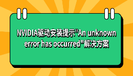 NVIDIA驱动安装提示"An unknown error has occurred"解决方案