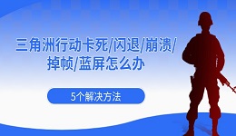 三角洲行动卡死/闪退/崩溃/掉帧/蓝屏怎么办 5个解决方法