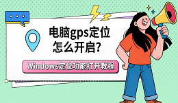 电脑gps定位怎么开启？Windows定位功能打开教程