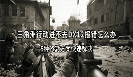 三角洲行动进不去DX12报错怎么办？5种修复方案快速解决