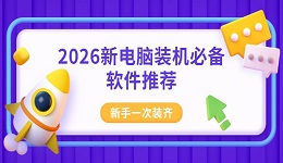 2026新电脑装机必备软件推荐 新手一次装齐