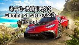 地平线6检测到无效的Gaming Services怎么办 新手也能搞定