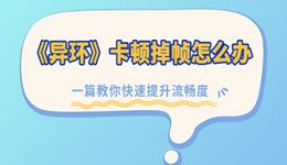 《异环》卡顿掉帧怎么办？一篇教你快速提升流畅度