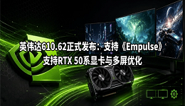 英伟达610.62正式发布：支持《Empulse》，支持RTX 50系显卡与多屏优化