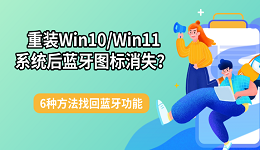 重装Win10/Win11系统后蓝牙图标消失？6种方法找回蓝牙功能