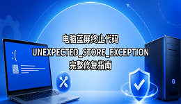 电脑蓝屏终止代码UNEXPECTED_STORE_EXCEPTION的完整修复指南