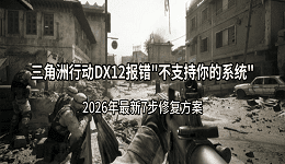 三角洲行动DX12报错"不支持你的系统"？2026年最新7步修复方案
