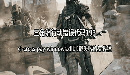 三角洲行动错误代码193？ci-cross-pay-windows.dll加载失败修复教程