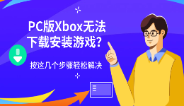PC版Xbox无法下载安装游戏？按这几个步骤轻松解决
