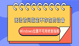 无法访问指定不存在的设备怎么解决？Windows位置不可用修复指南